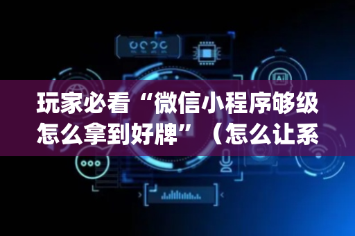 玩家必看“微信小程序够级怎么拿到好牌”（怎么让系统给你发好牌)