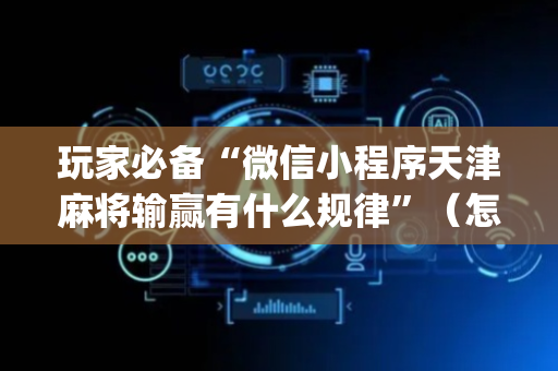 玩家必备“微信小程序天津麻将输赢有什么规律”（怎么设置能有好牌)