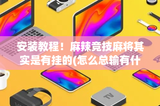 安装教程！麻辣竞技麻将其实是有挂的(怎么总输有什么猫腻)
