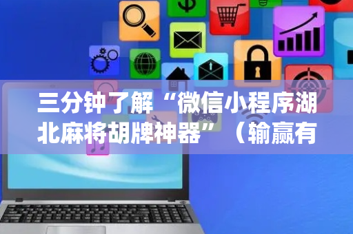 三分钟了解“微信小程序湖北麻将胡牌神器”（输赢有什么规律)