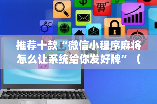 推荐十款“微信小程序麻将怎么让系统给你发好牌”（必赢神器)