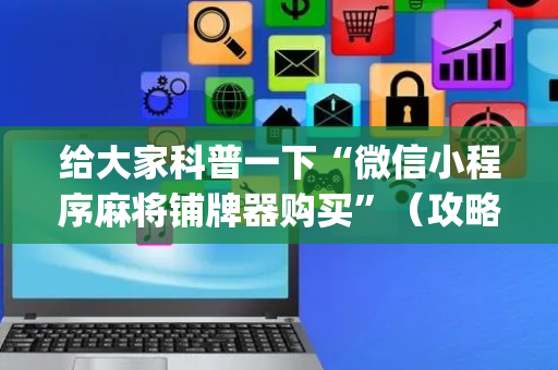 给大家科普一下“微信小程序麻将铺牌器购买”（攻略插件)