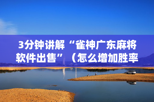 3分钟讲解“雀神广东麻将软件出售”（怎么增加胜率)