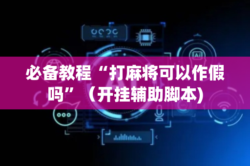 必备教程“打麻将可以作假吗”（开挂辅助脚本)