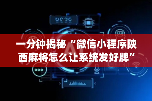 一分钟揭秘“微信小程序陕西麻将怎么让系统发好牌”（怎么设置能有好牌)