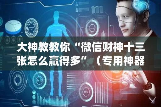大神教教你“微信财神十三张怎么赢得多”（专用神器)