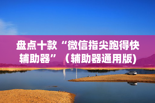 盘点十款“微信指尖跑得快辅助器”（辅助器通用版)