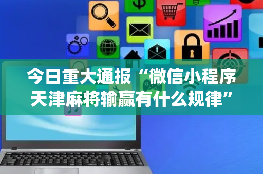 今日重大通报“微信小程序天津麻将输赢有什么规律”（可以设置输赢吗)
