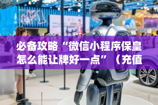 必备攻略“微信小程序保皇怎么能让牌好一点”（充值会提高胜率么)