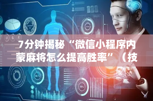 7分钟揭秘“微信小程序内蒙麻将怎么提高胜率”（技巧和打好牌方法)