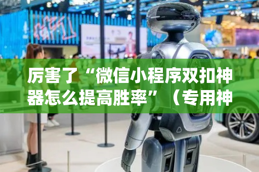 厉害了“微信小程序双扣神器怎么提高胜率”（专用神器)
