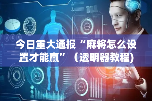 今日重大通报“麻将怎么设置才能赢”（透明器教程)