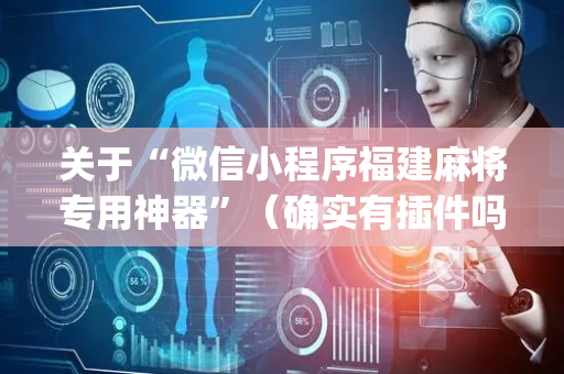 关于“微信小程序福建麻将专用神器”（确实有插件吗)