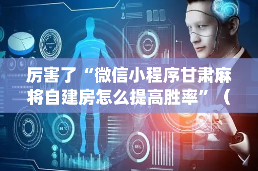 厉害了“微信小程序甘肃麻将自建房怎么提高胜率”（规律确实有挂)