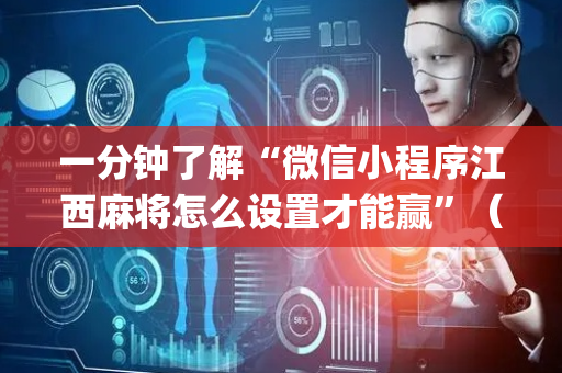 一分钟了解“微信小程序江西麻将怎么设置才能赢”（如何让系统发好牌)