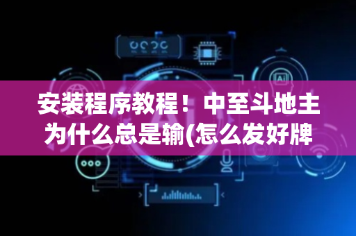 安装程序教程！中至斗地主为什么总是输(怎么发好牌)