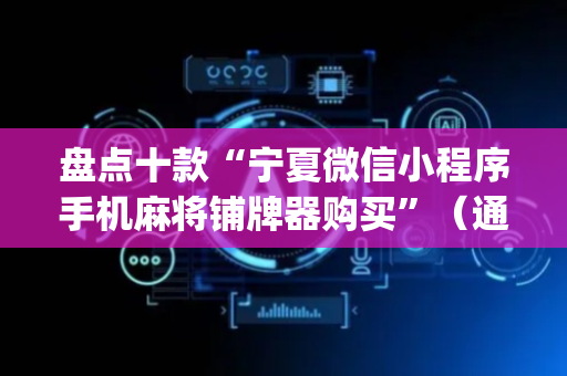 盘点十款“宁夏微信小程序手机麻将铺牌器购买”（通用挂软件多少钱)
