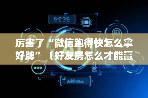 厉害了“微信跑得快怎么拿好牌”（好友房怎么才能赢)