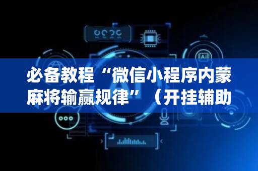 必备教程“微信小程序内蒙麻将输赢规律”（开挂辅助器脚本)