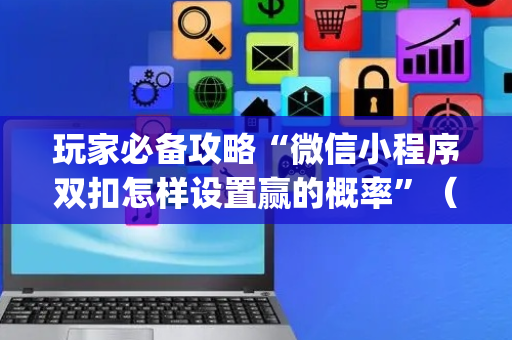 玩家必备攻略“微信小程序双扣怎样设置赢的概率”（有什么规律)