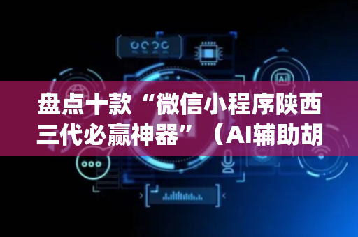 盘点十款“微信小程序陕西三代必赢神器”（AI辅助胡牌规则)