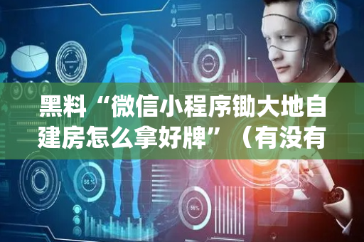 黑料“微信小程序锄大地自建房怎么拿好牌”（有没有猫腻)