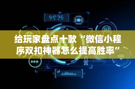 给玩家盘点十款“微信小程序双扣神器怎么提高胜率”（助赢神器)