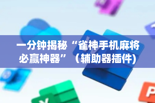 一分钟揭秘“雀神手机麻将必赢神器”（辅助器插件)