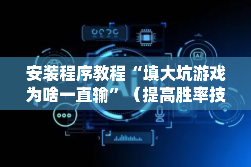 安装程序教程“填大坑游戏为啥一直输”（提高胜率技巧)