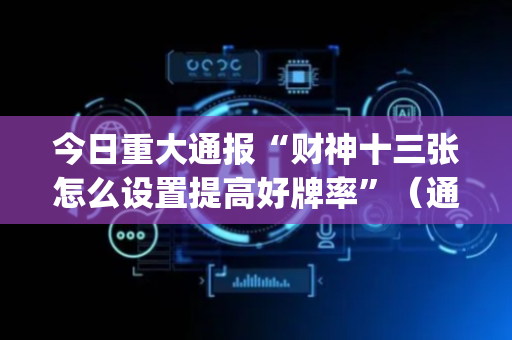 今日重大通报“财神十三张怎么设置提高好牌率”（通用挂软件多少钱)