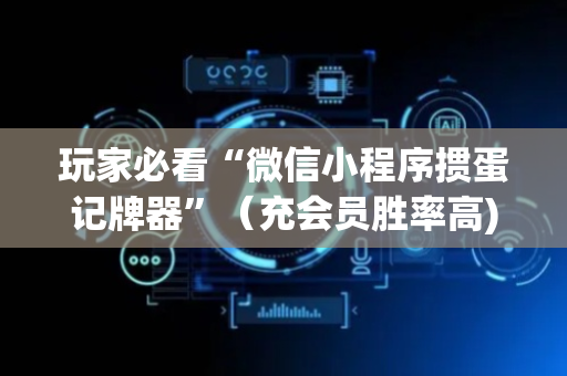玩家必看“微信小程序掼蛋记牌器”（充会员胜率高)