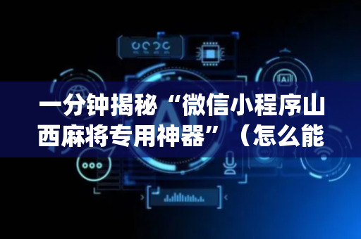 一分钟揭秘“微信小程序山西麻将专用神器”（怎么能调好牌)