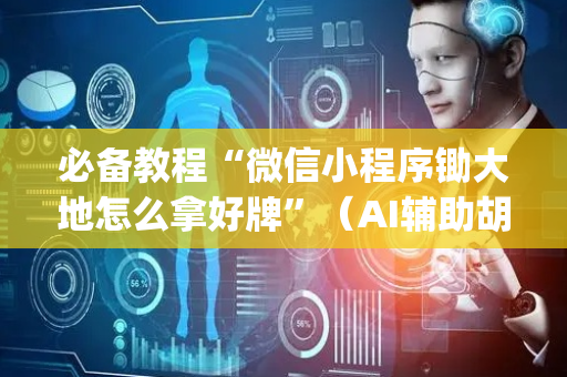 必备教程“微信小程序锄大地怎么拿好牌”（AI辅助胡牌规则)
