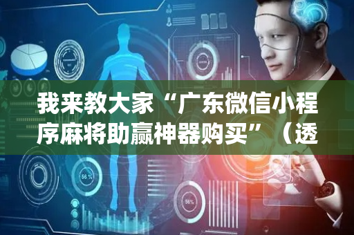 我来教大家“广东微信小程序麻将助赢神器购买”（透明挂辅助器)