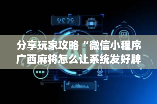 分享玩家攻略“微信小程序广西麻将怎么让系统发好牌”（开挂辅助器插件)