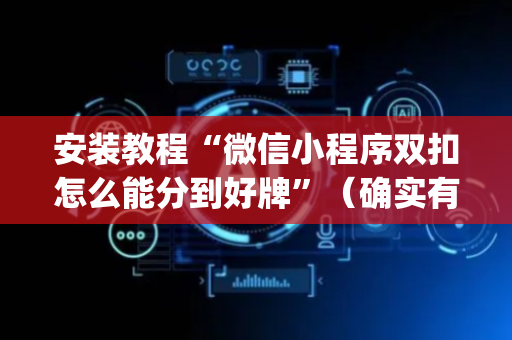 安装教程“微信小程序双扣怎么能分到好牌”（确实有插件吗)