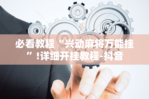 必看教程“兴动麻将万能挂”!详细开挂教程-抖音