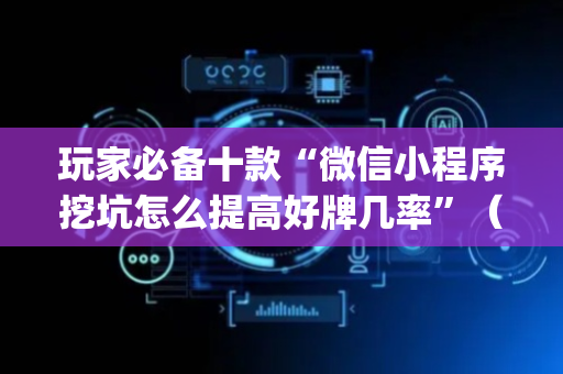 玩家必备十款“微信小程序挖坑怎么提高好牌几率”（辅助神器免费)