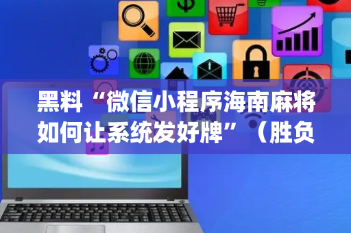 黑料“微信小程序海南麻将如何让系统发好牌”（胜负规律拿好牌)