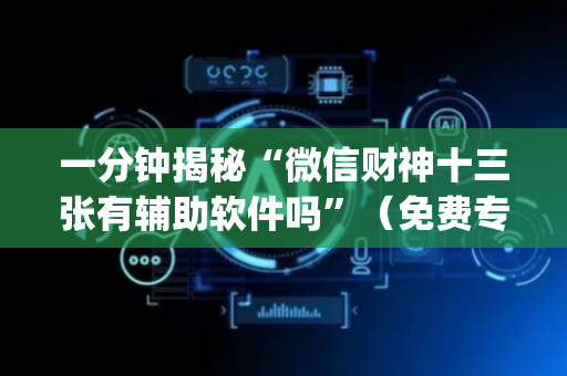 一分钟揭秘“微信财神十三张有辅助软件吗”（免费专用神器)
