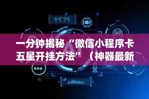 一分钟揭秘“微信小程序卡五星开挂方法”（神器最新免费)