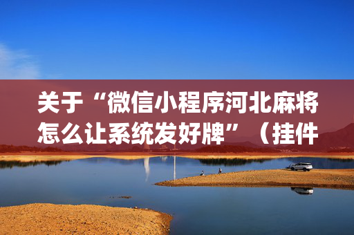 关于“微信小程序河北麻将怎么让系统发好牌”（挂件神器)