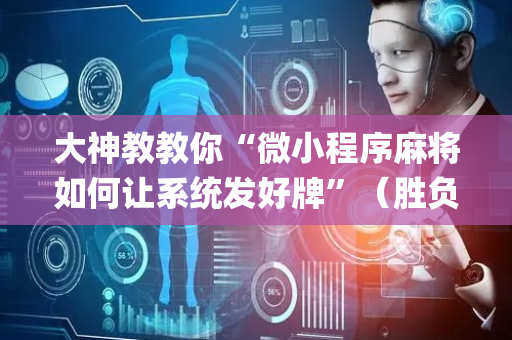 大神教教你“微小程序麻将如何让系统发好牌”（胜负规律拿好牌)