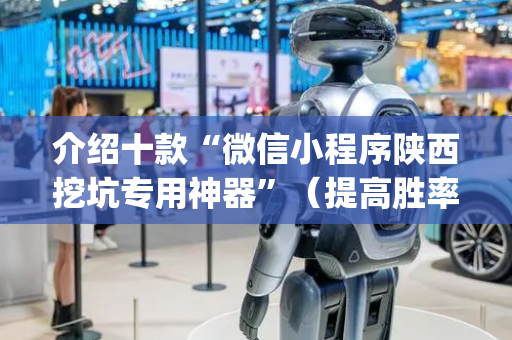 介绍十款“微信小程序陕西挖坑专用神器”（提高胜率软件)