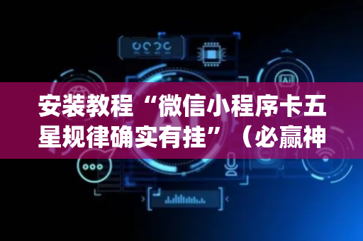 安装教程“微信小程序卡五星规律确实有挂”（必赢神器免费安装)