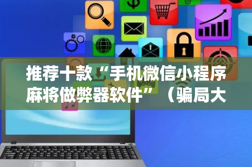 推荐十款“手机微信小程序麻将做弊器软件”（骗局大揭秘)