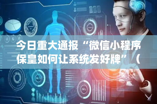 今日重大通报“微信小程序保皇如何让系统发好牌”（如何让系统发好牌)
