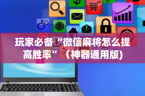 玩家必备“微信麻将怎么提高胜率”（神器通用版)
