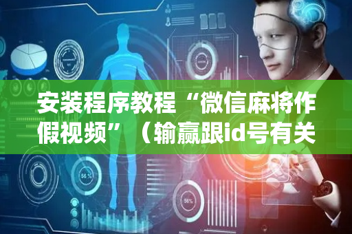 安装程序教程“微信麻将作假视频”（输赢跟id号有关系吗)