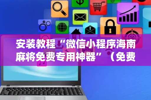 安装教程“微信小程序海南麻将免费专用神器”（免费辅助)